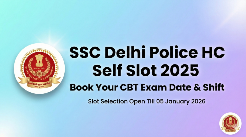 SSC Delhi Police HC (Ministerial) Self Slot Selection 2025 Started, Book Your Exam Slot Now